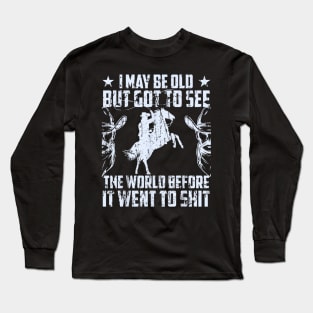 You will love thiI May Be Old But Got To See The World Before It Went So Shit Long Sleeve T-Shirt